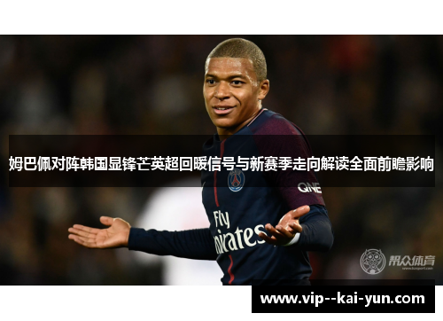 姆巴佩对阵韩国显锋芒英超回暖信号与新赛季走向解读全面前瞻影响 姆巴佩对阵韩国显锋芒英超回暖信号与新赛季走向解读全面前瞻影响