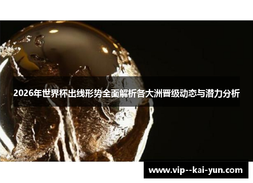 2026年世界杯出线形势全面解析各大洲晋级动态与潜力分析