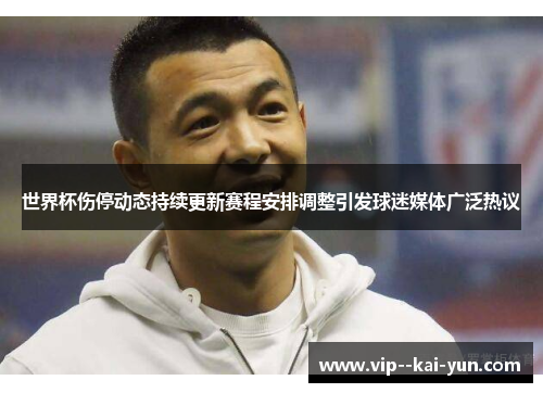 世界杯伤停动态持续更新赛程安排调整引发球迷媒体广泛热议 世界杯伤停动态持续更新赛程安排调整引发球迷媒体广泛热议