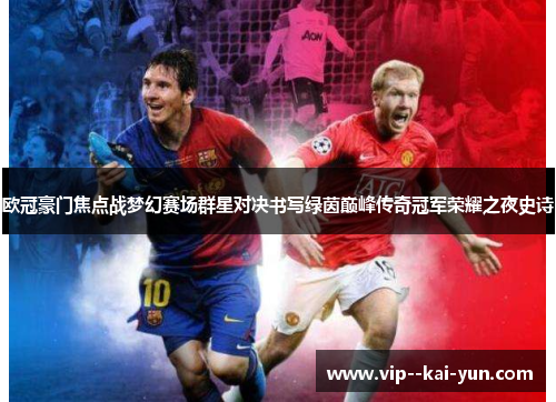 欧冠豪门焦点战梦幻赛场群星对决书写绿茵巅峰传奇冠军荣耀之夜史诗