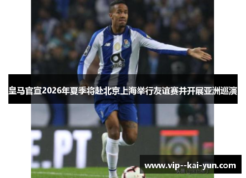 皇马官宣2026年夏季将赴北京上海举行友谊赛并开展亚洲巡演 皇马官宣2026年夏季将赴北京上海举行友谊赛并开展亚洲巡演