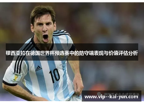 穆西亚拉在德国世界杯预选赛中的防守端表现与价值评估分析 穆西亚拉在德国世界杯预选赛中的防守端表现与价值评估分析