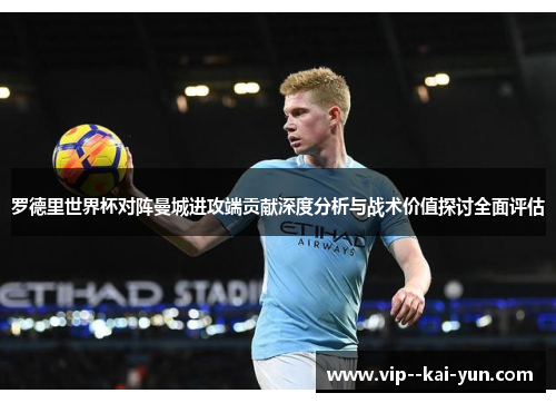 罗德里世界杯对阵曼城进攻端贡献深度分析与战术价值探讨全面评估