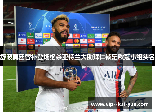 舒波莫廷替补登场绝杀亚特兰大助拜仁锁定欧冠小组头名 舒波莫廷替补登场绝杀亚特兰大助拜仁锁定欧冠小组头名