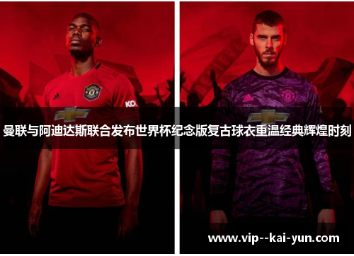 曼联与阿迪达斯联合发布世界杯纪念版复古球衣重温经典辉煌时刻 曼联与阿迪达斯联合发布世界杯纪念版复古球衣重温经典辉煌时刻