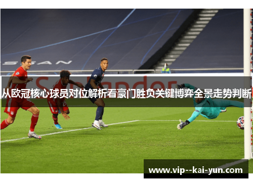 从欧冠核心球员对位解析看豪门胜负关键博弈全景走势判断