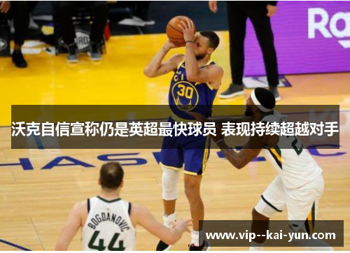 沃克自信宣称仍是英超最快球员 表现持续超越对手