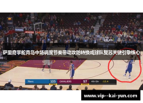 萨里奇掌舵青岛中场调度节奏带动攻防转换成球队复苏关键引擎核心 萨里奇掌舵青岛中场调度节奏带动攻防转换成球队复苏关键引擎核心