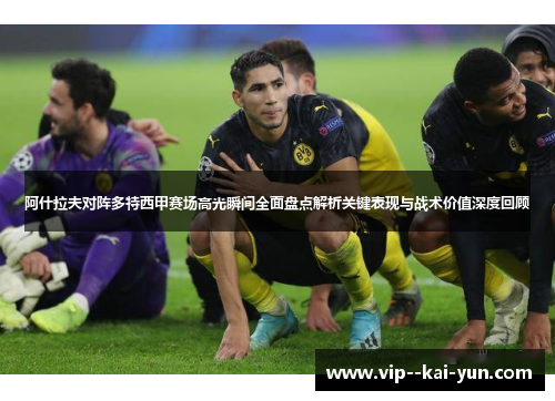 阿什拉夫对阵多特西甲赛场高光瞬间全面盘点解析关键表现与战术价值深度回顾 阿什拉夫对阵多特西甲赛场高光瞬间全面盘点解析关键表现与战术价值深度回顾